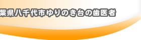 千葉県八千代市ゆりのき台の歯医者